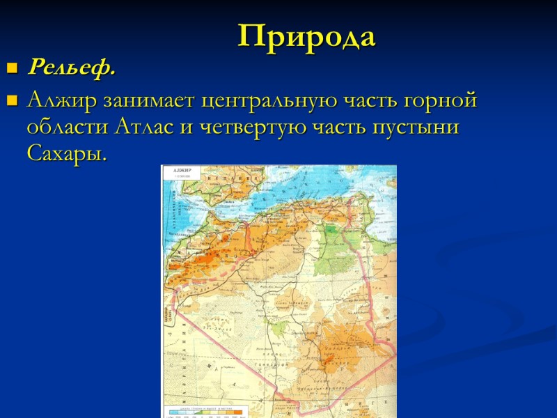 Природа Рельеф. Алжир занимает центральную часть горной области Атлас и четвертую часть пустыни Сахары.